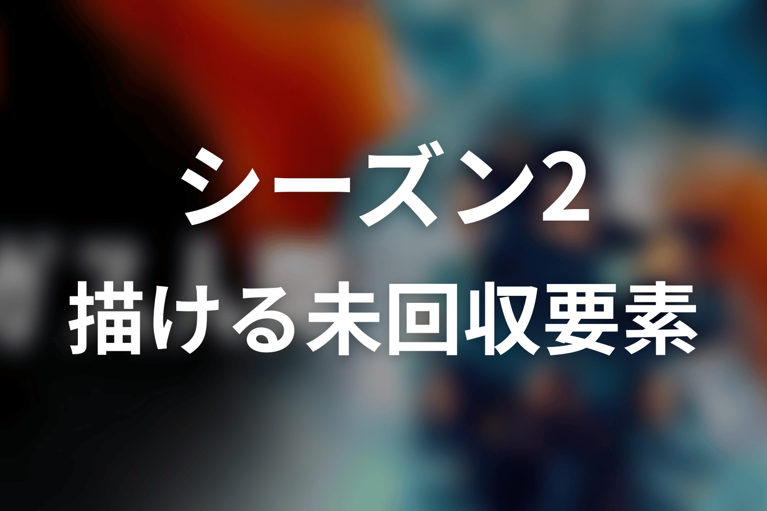 ガス人間シーズン2で描ける未回収要素