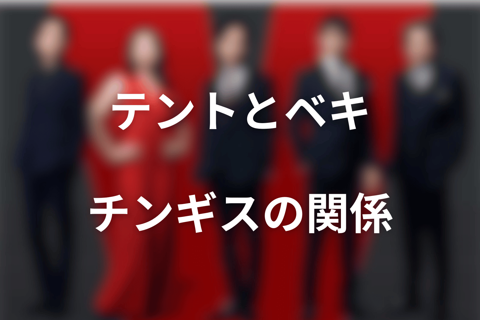 チンギスとテント・ベキの関係をネタバレ解説