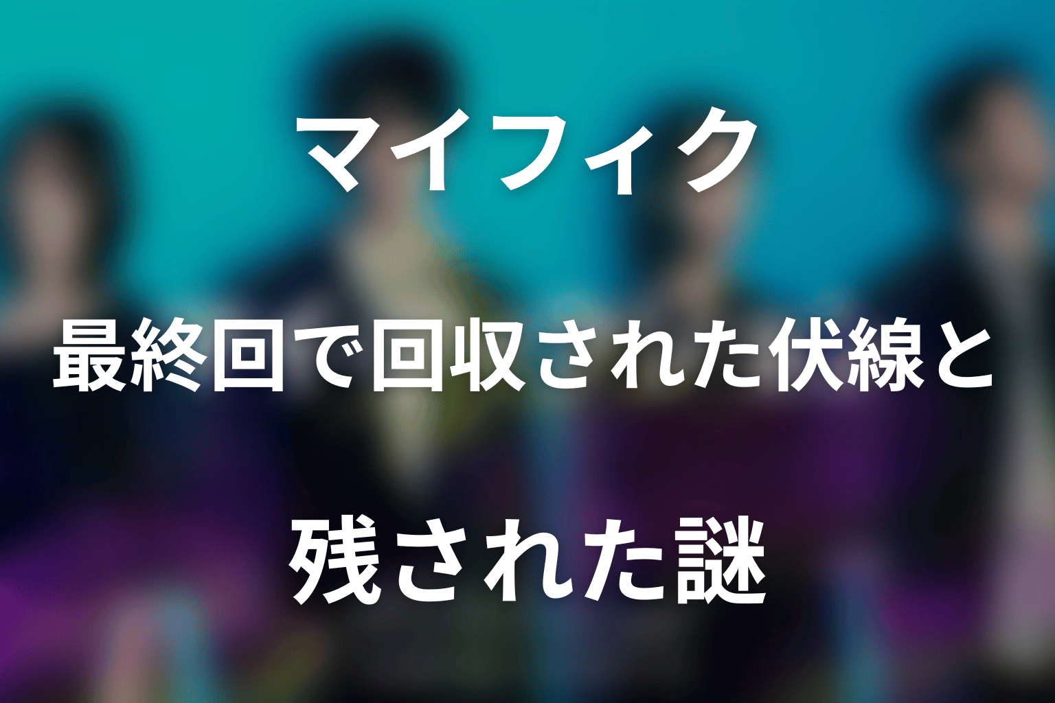 ドラマ「マイ・フィクション」最終回で回収された伏線と残された謎