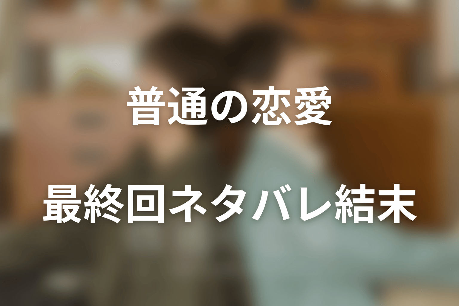 ドラマ「普通の恋愛」最終回ネタバレ結末