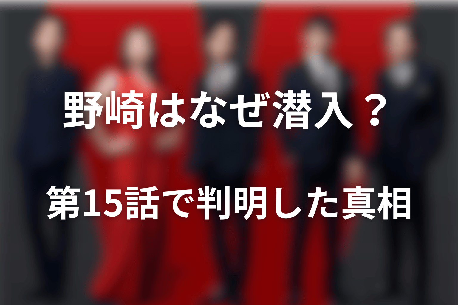 野崎はなぜシンシーへ潜入した？第15話で判明した真相