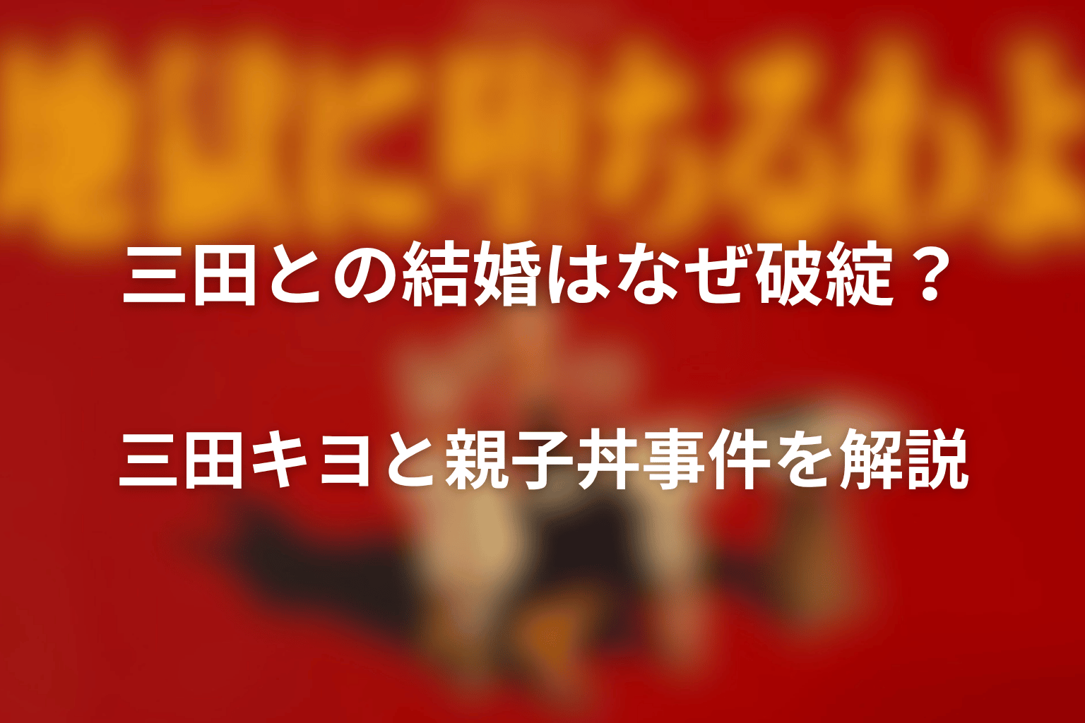 三田との結婚はなぜ破綻？三田キヨと親子丼事件を解説