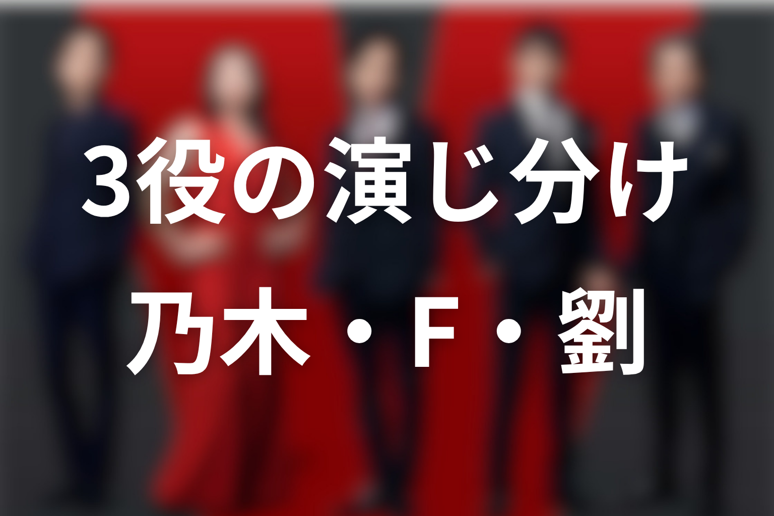 堺雅人は乃木・F・劉をどう演じ分けている？