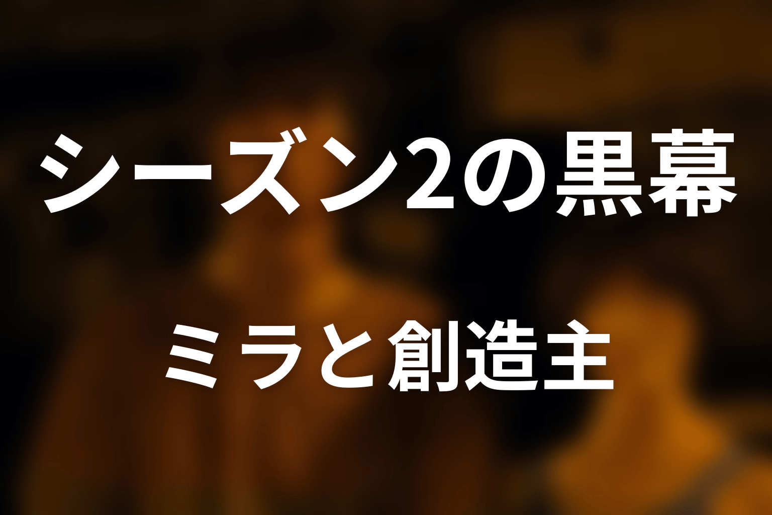 シーズン2の黒幕はミラ？最後の敵と創造主の違い