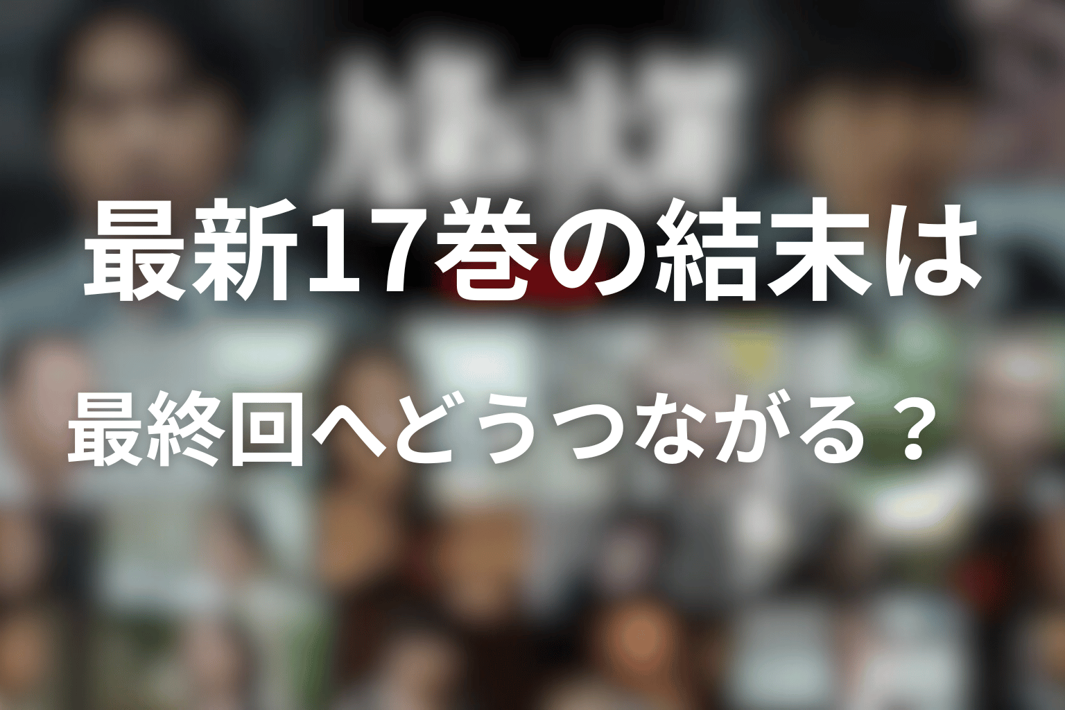 最新17巻の結末は最終回へどうつながる？