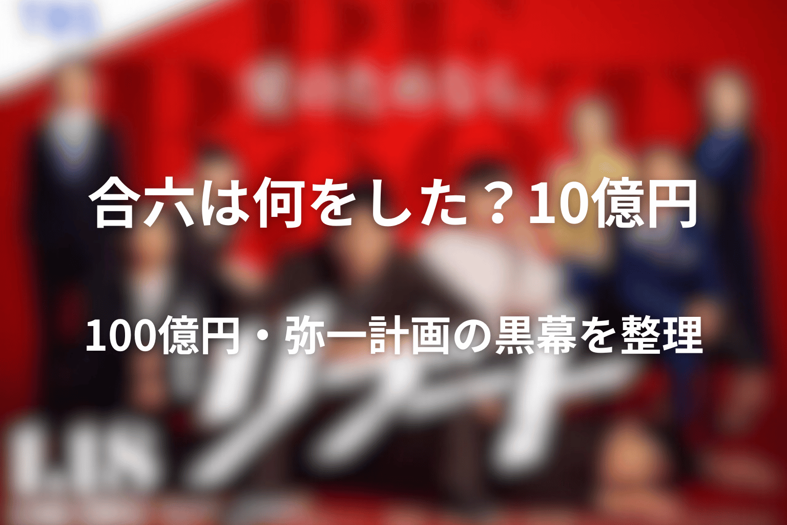 合六は何をした？10億円・100億円・弥一計画の黒幕を整理