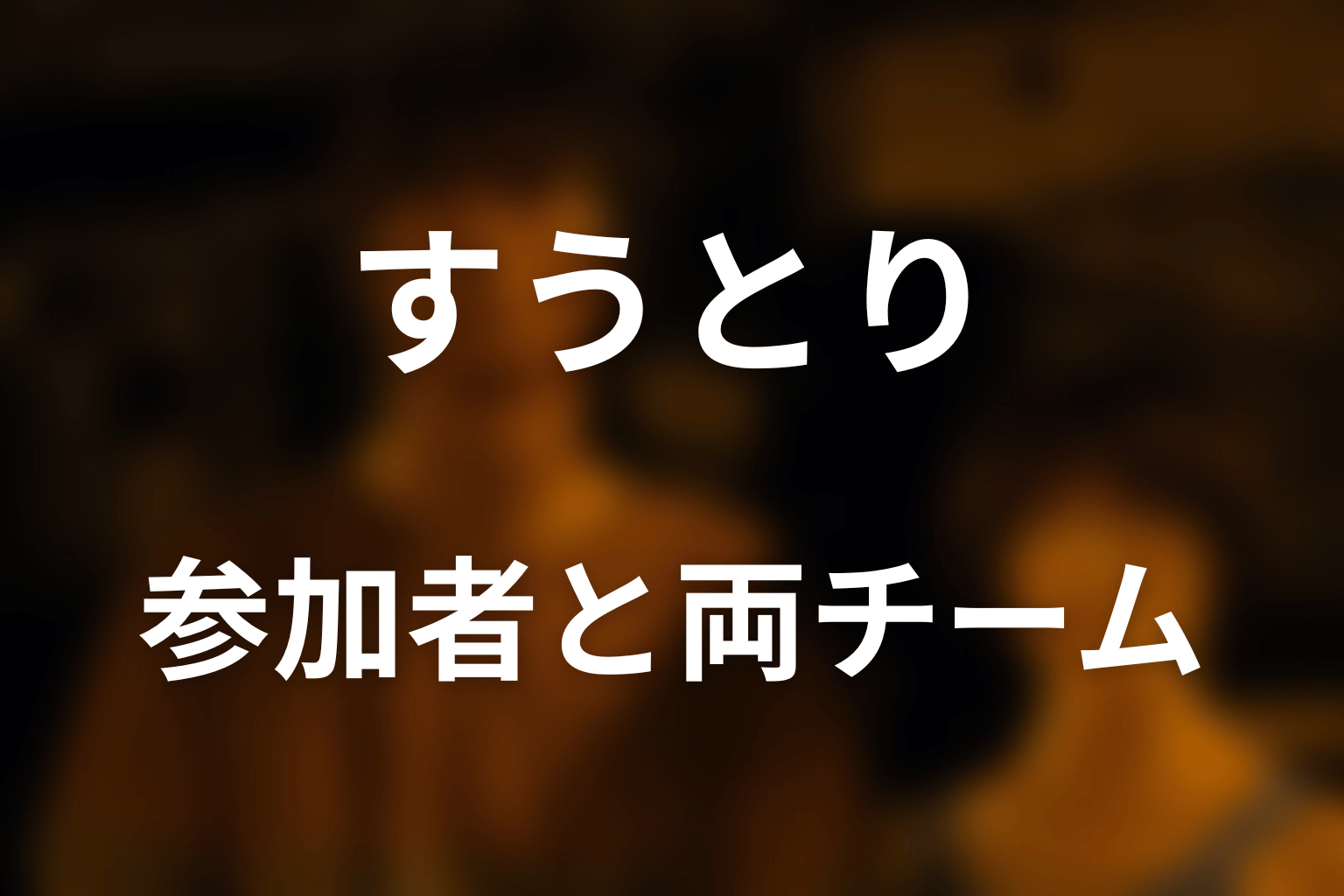すうとりの参加者・キャストと両チームの違い
