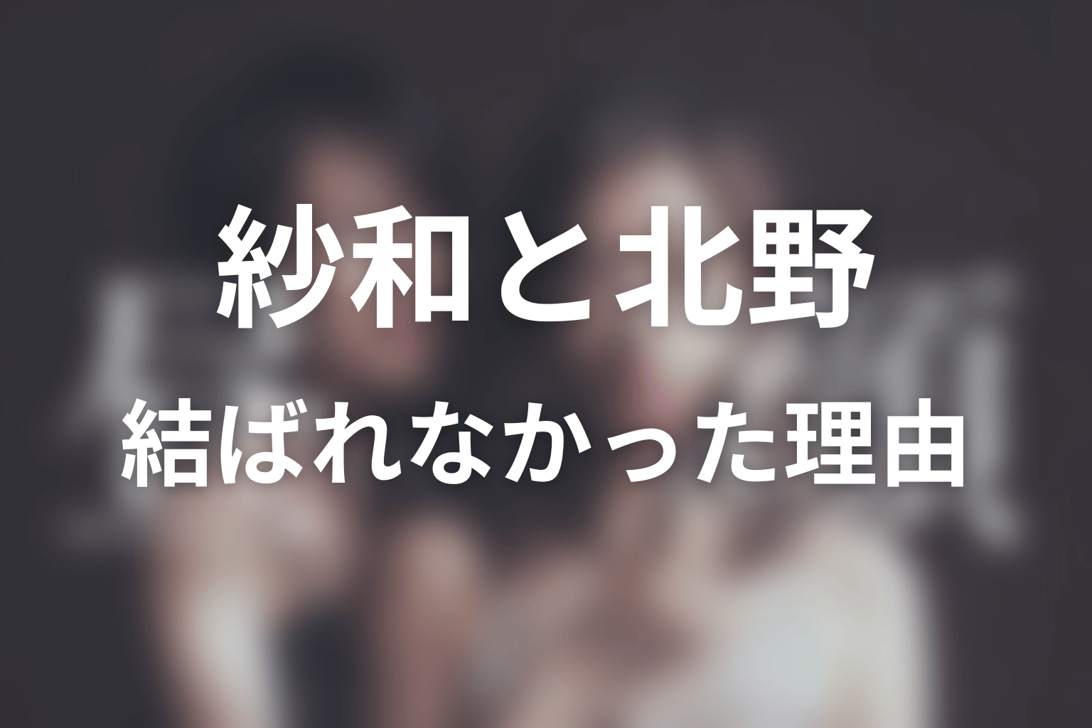 紗和と北野はなぜ結ばれなかった?二人の愛と責任を考察