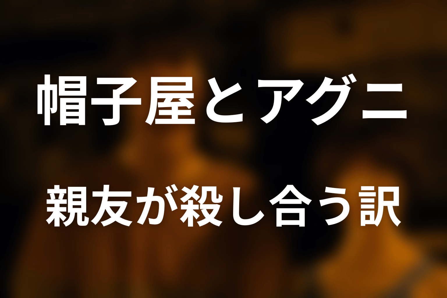 帽子屋とアグニの関係｜親友が殺し合うまで
