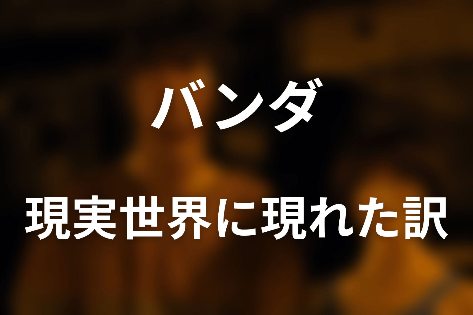 バンダはなぜ現実世界に現れ、アンには見えたのか