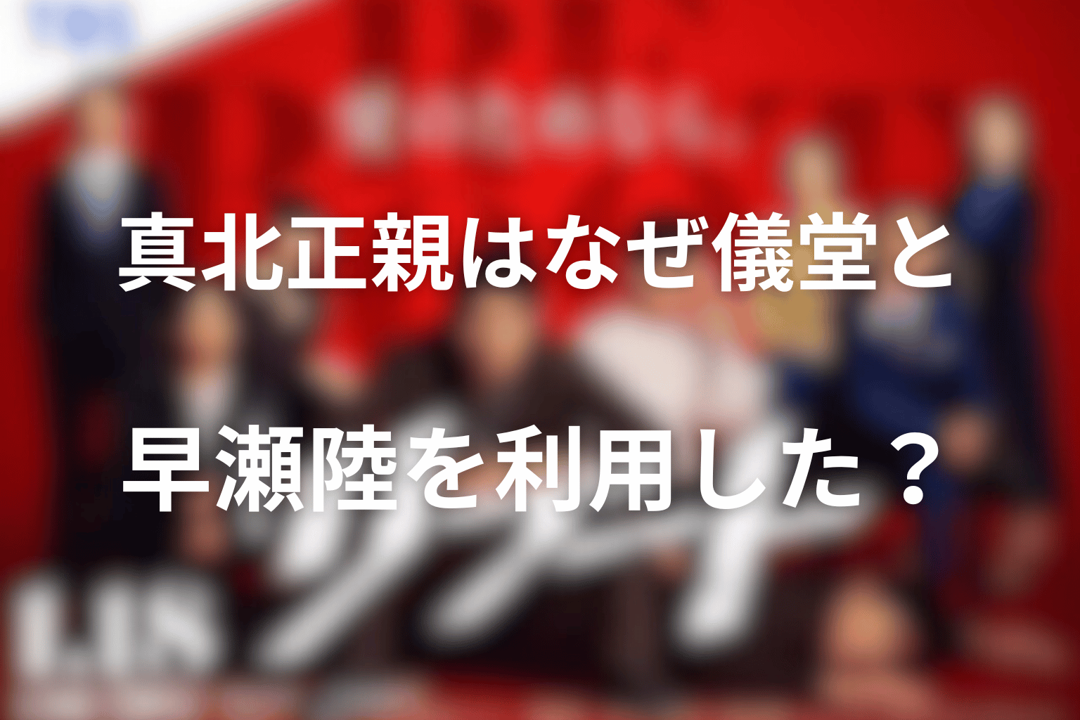 真北正親はなぜ儀堂と早瀬陸を利用した？