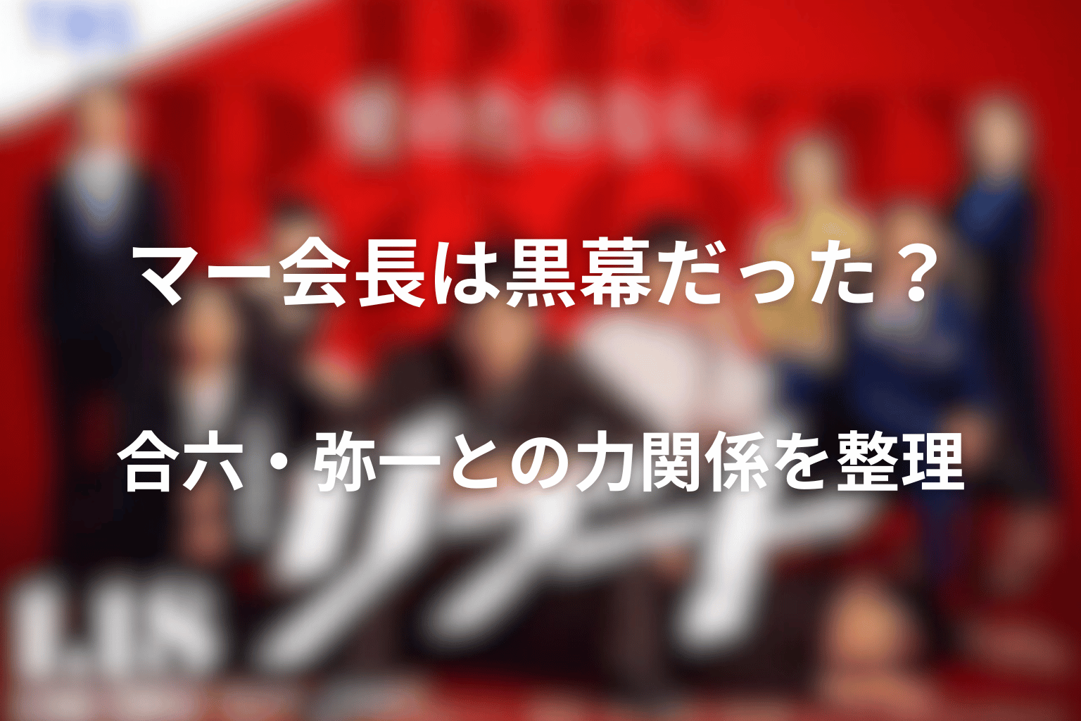 マー会長は黒幕だった？合六・弥一との力関係を整理