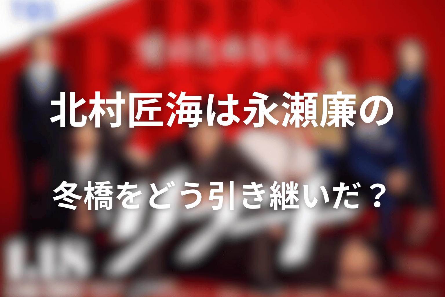北村匠海は永瀬廉の冬橋をどう引き継いだ？