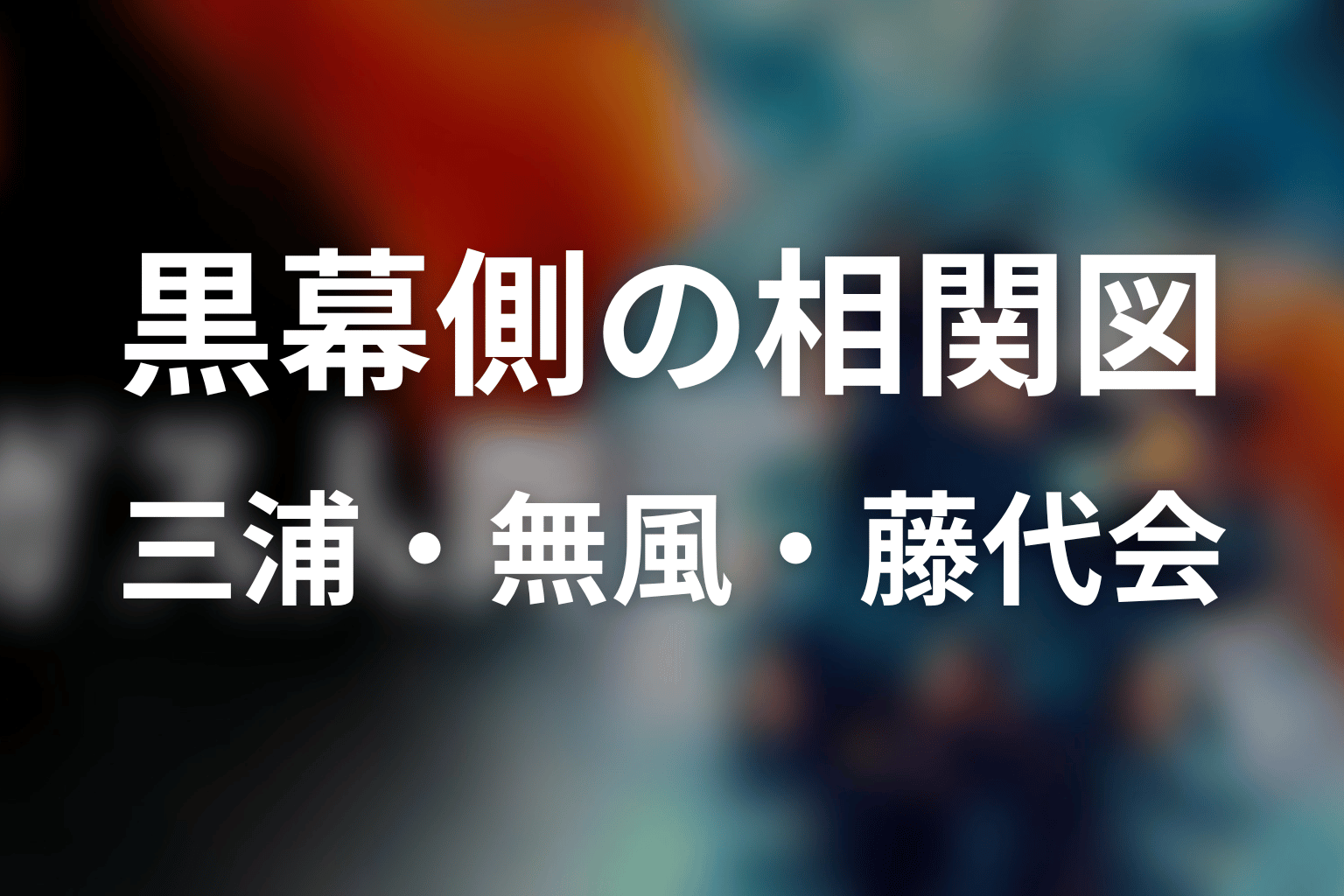 黒幕側の相関図｜三浦・無風・藤代会・吉田の関係