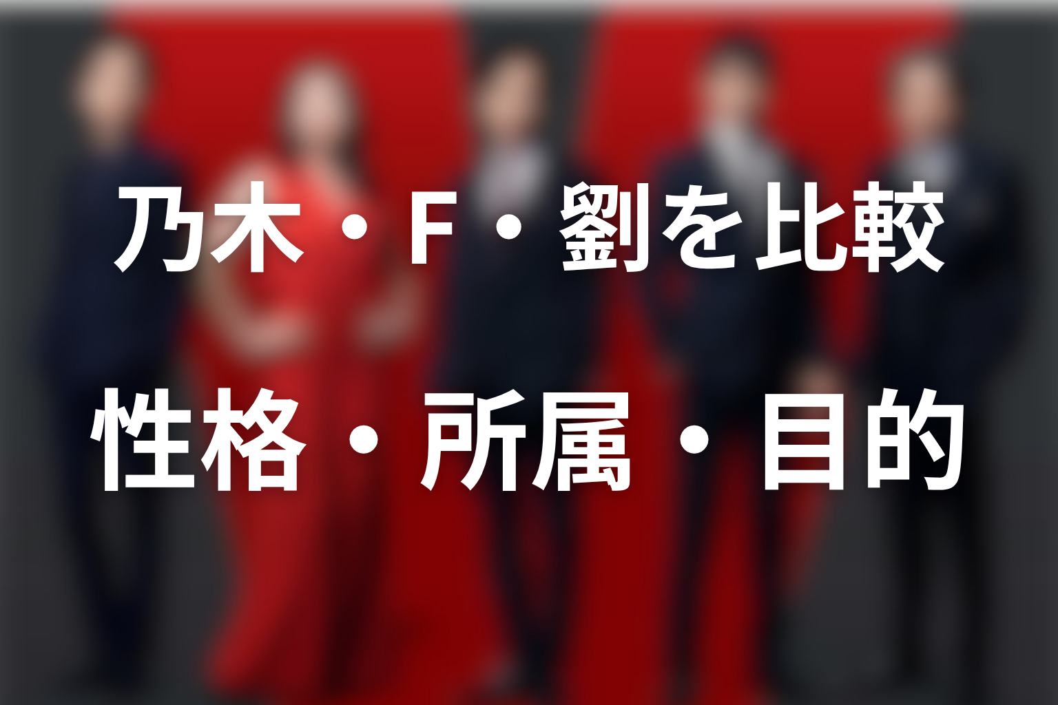 乃木・F・劉の3役を比較｜性格・所属・目的の違い