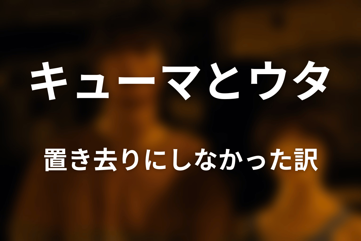 キューマはなぜウタを置き去りにしなかった？