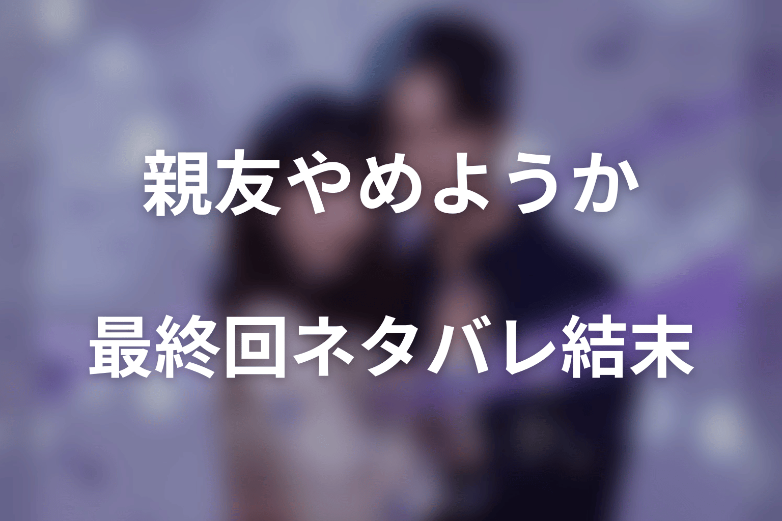 「今から、親友やめようか。」最終回ネタバレ結末｜ひまりと和巳が選んだ未来