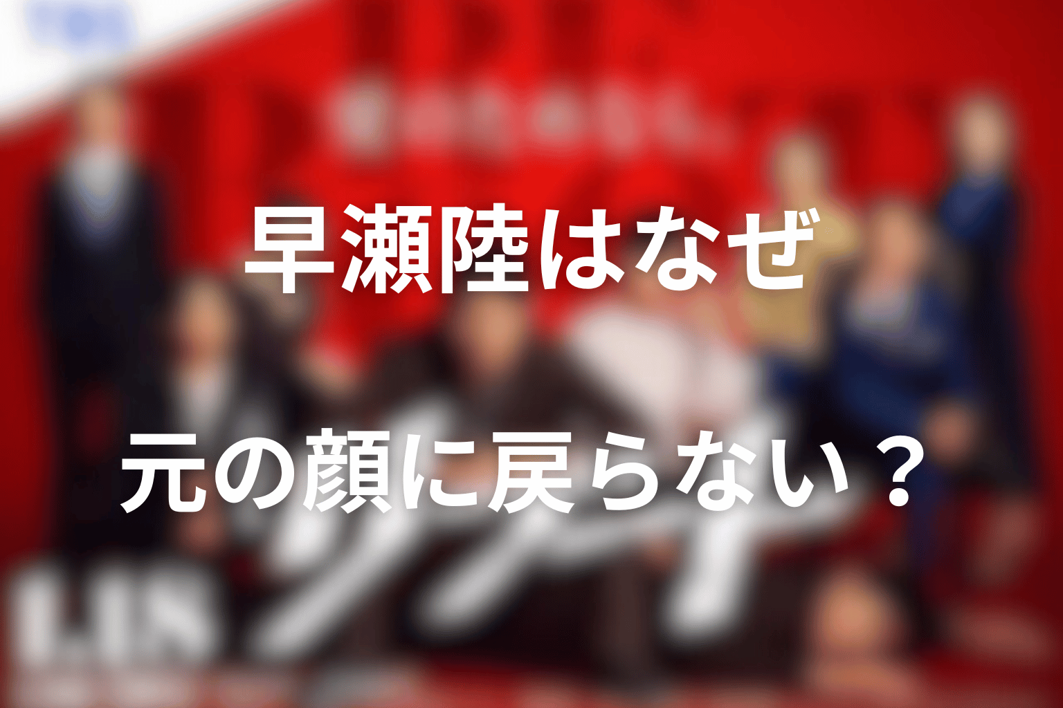 早瀬陸はなぜ元の顔へ戻らなかった？家族が本人を見抜けた理由