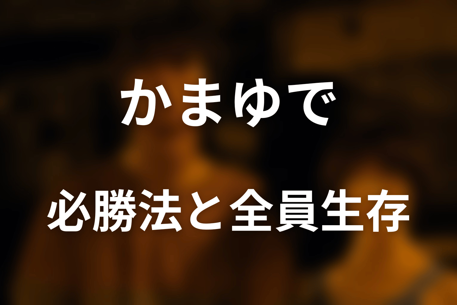 かまゆでに必勝法はあった？全員生存の可能性を考察