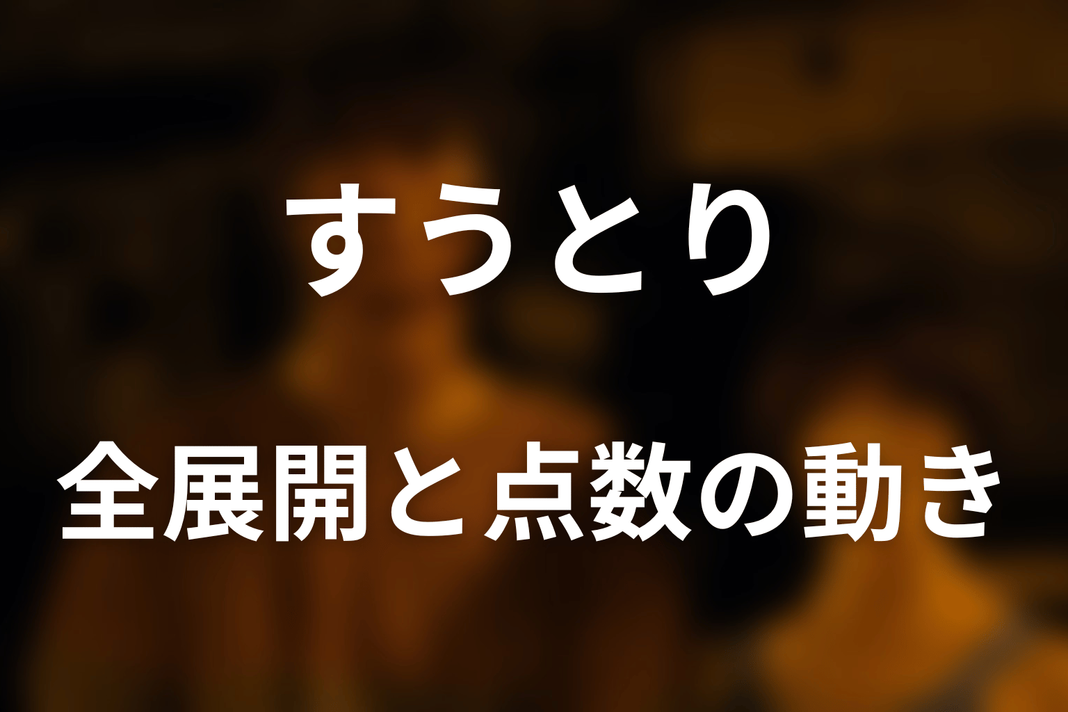 すうとりの全展開と点数の動きをネタバレ解説