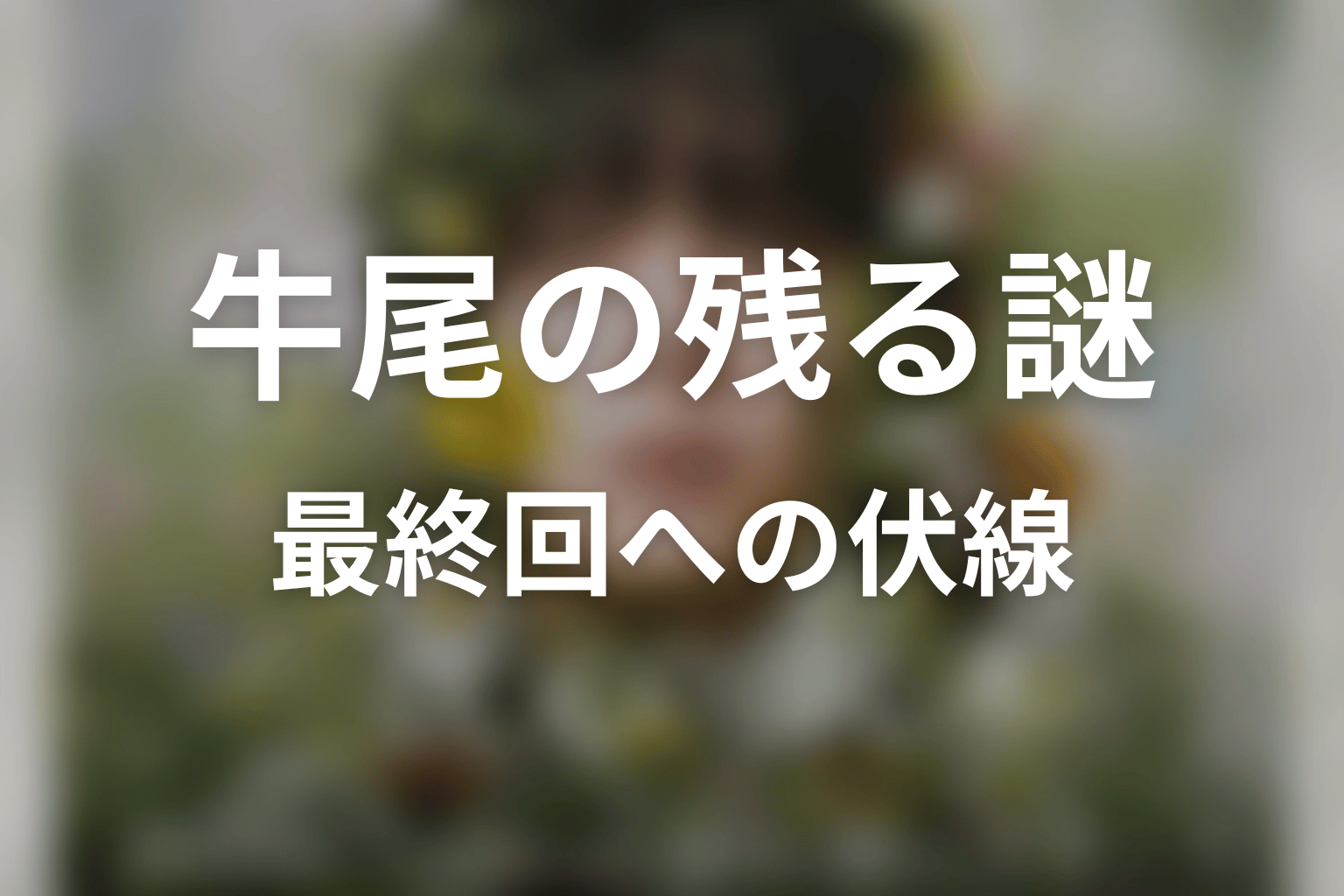 第8話で残った牛尾の謎と第9話・最終回への伏線
