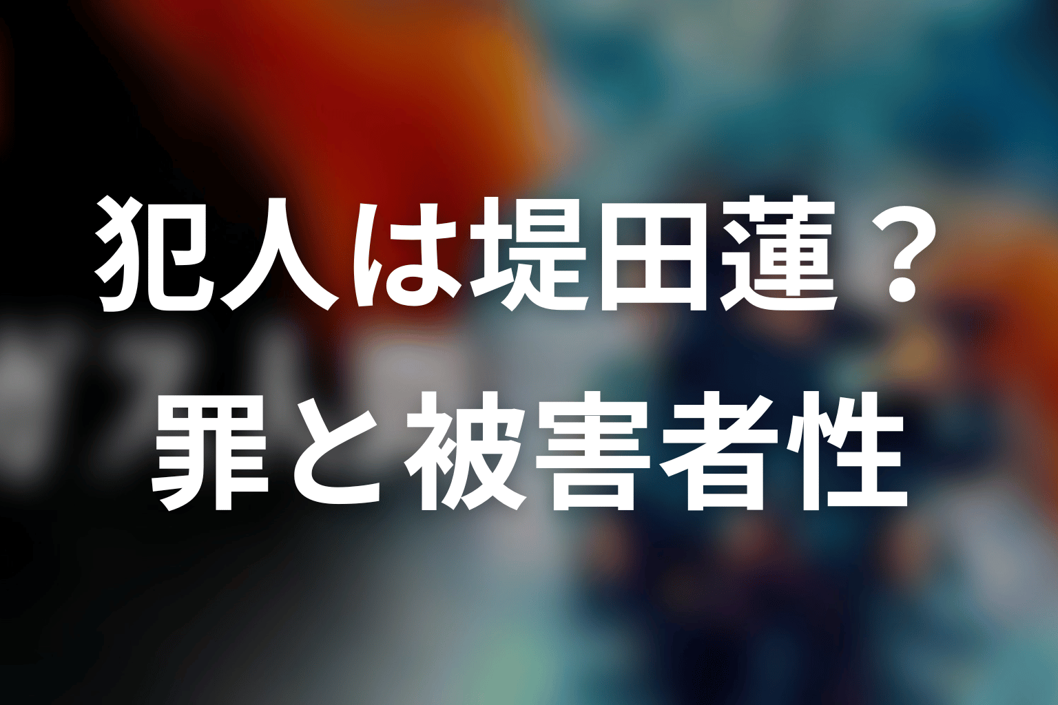 犯人は堤田蓮？ガス人間の罪と被害者性
