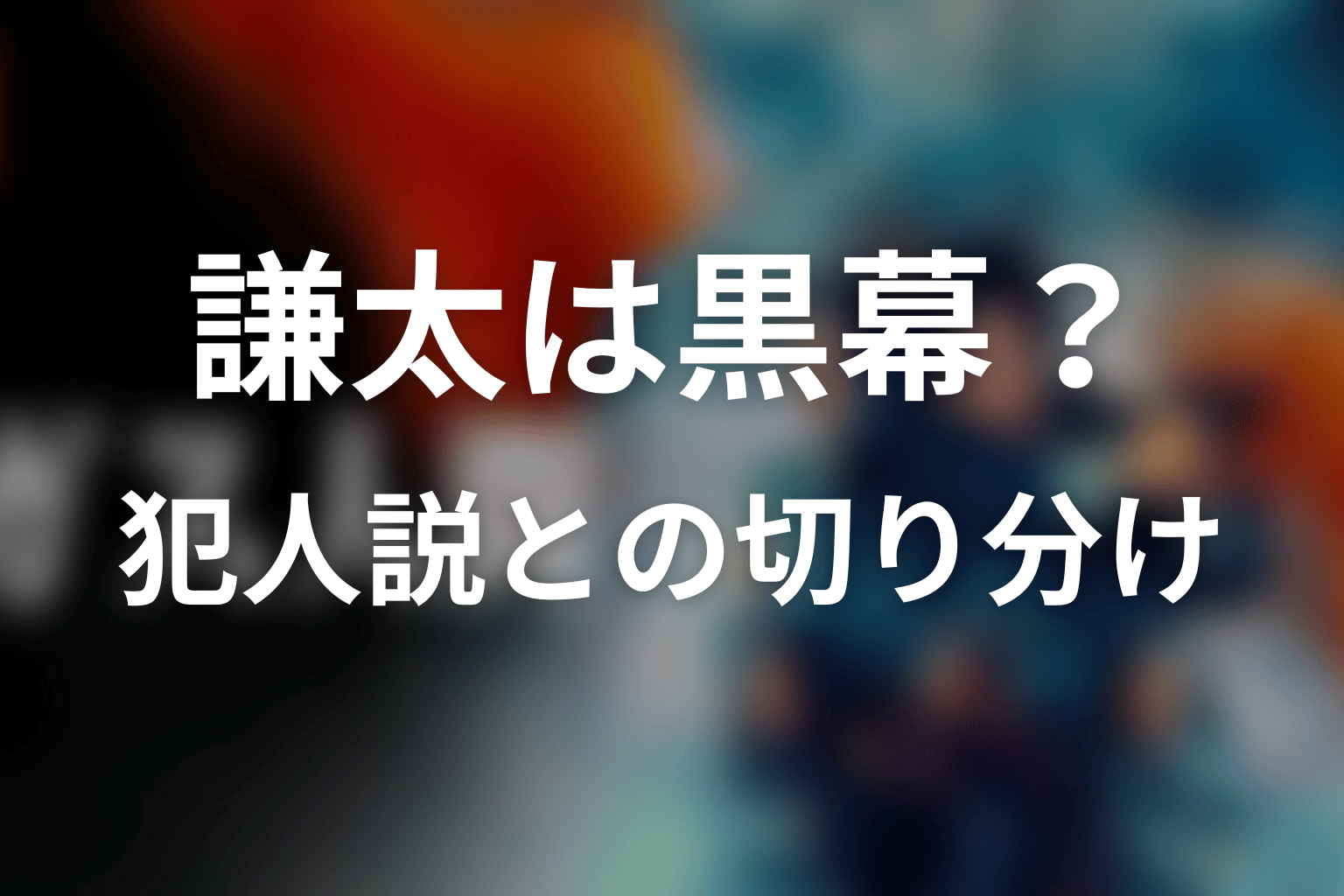 謙太は黒幕・犯人?ガス人間の真相と切り分け