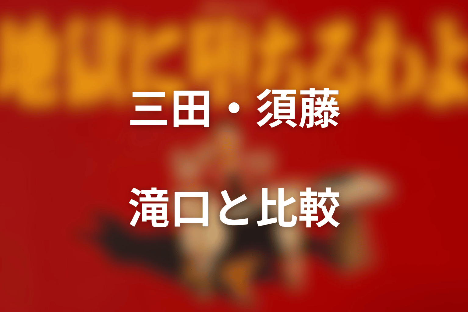 三田・須藤・滝口と比較｜堀田雅也だけが特別な理由