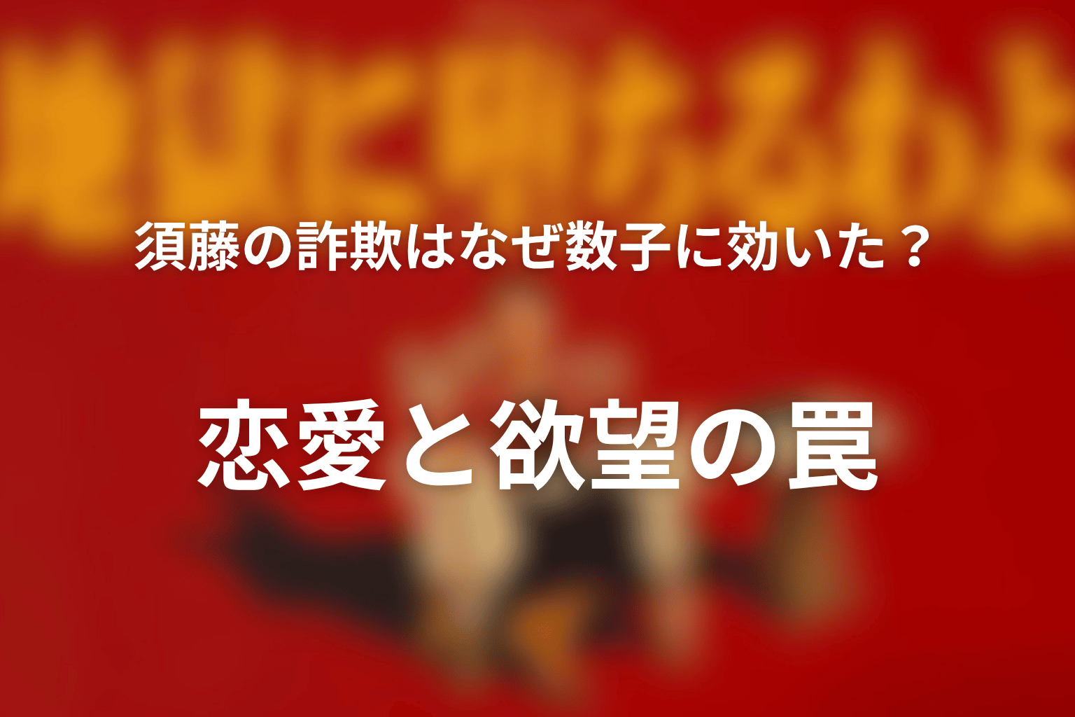 須藤の詐欺はなぜ数子に効いた？恋愛と欲望の罠