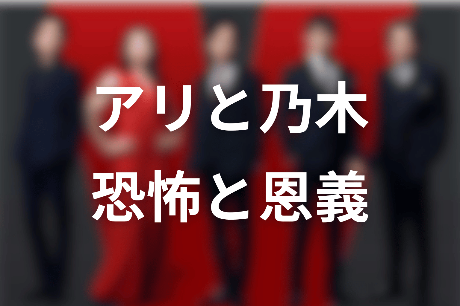 アリと乃木の関係|恐怖・恩義・利用が重なる