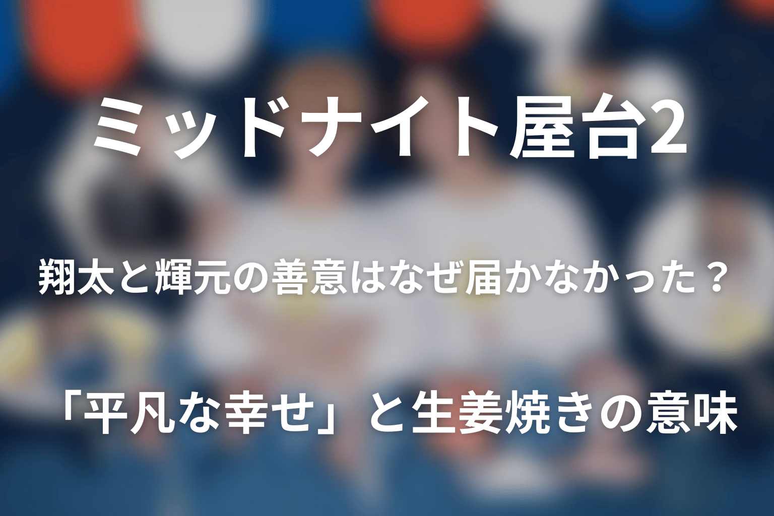 第6話で翔太と輝元の善意はなぜ届かなかった？「平凡な幸せ」と生姜焼きの意味