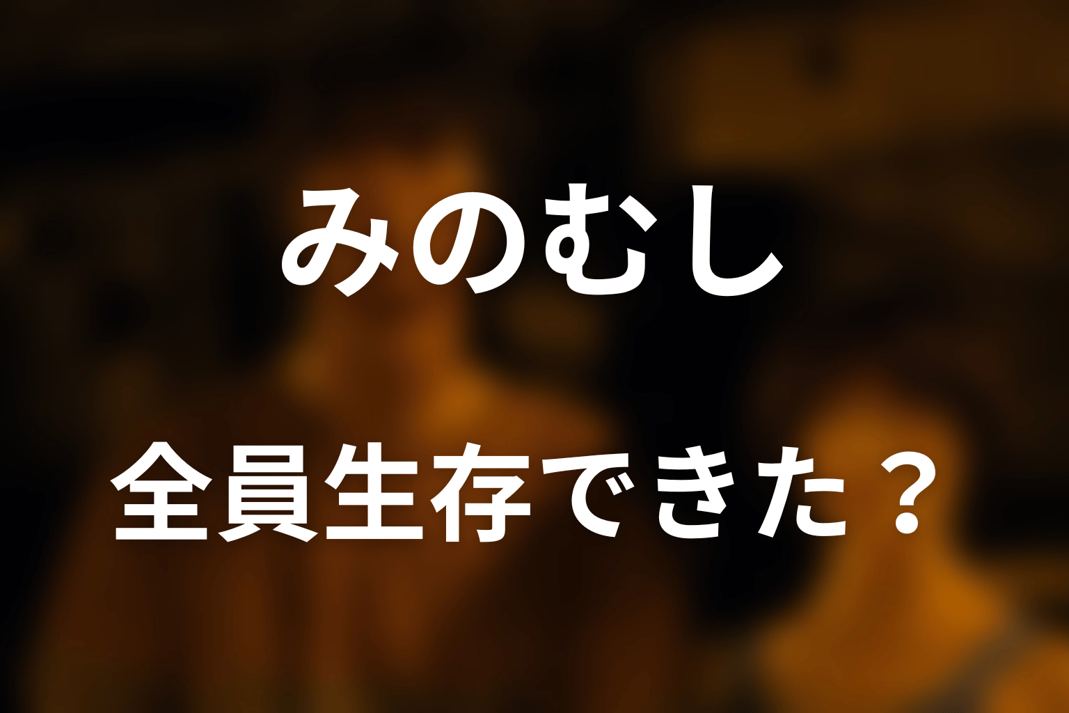 みのむしで全員生存できた？