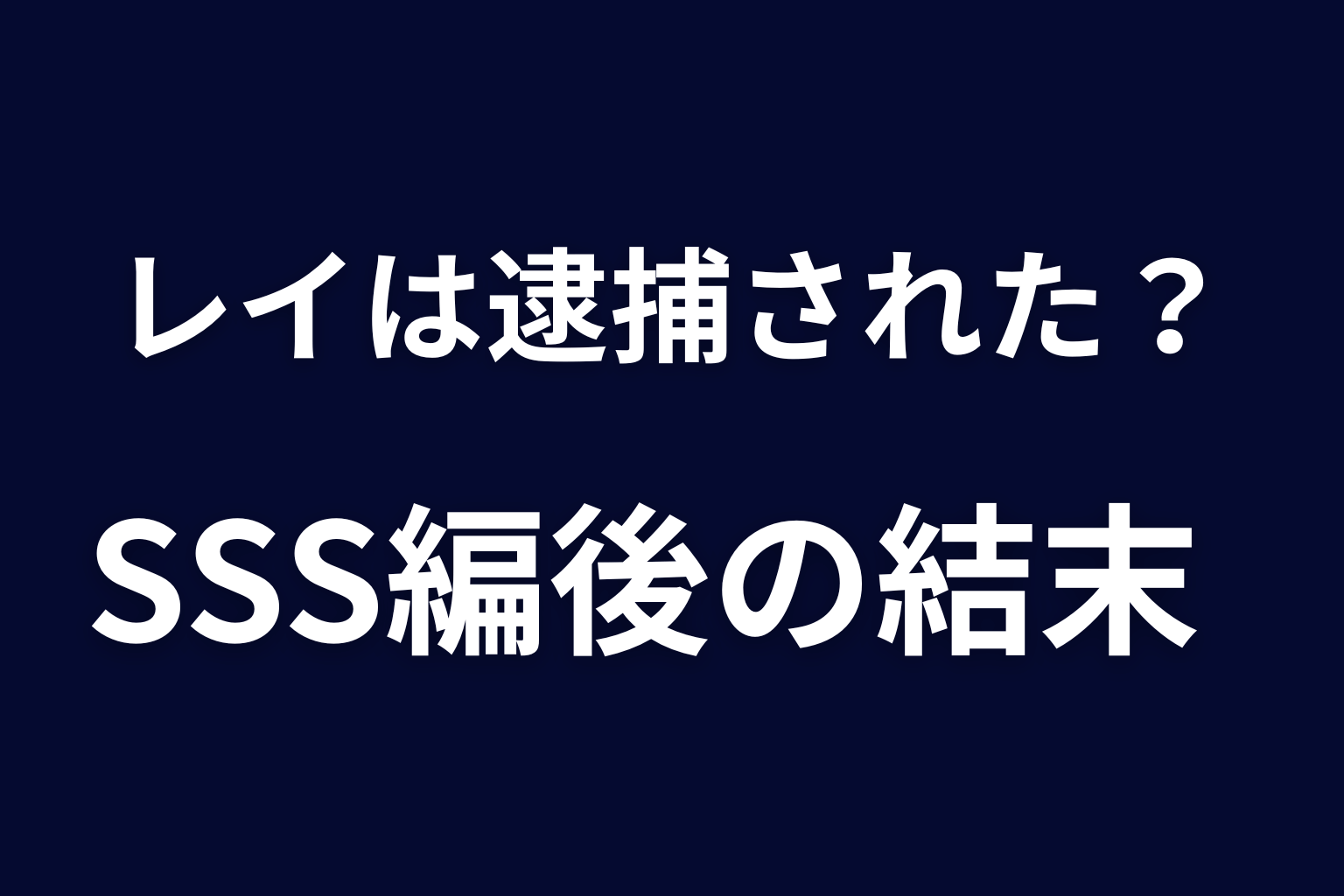 レイは逮捕された？SSS編後の結末をネタバレ