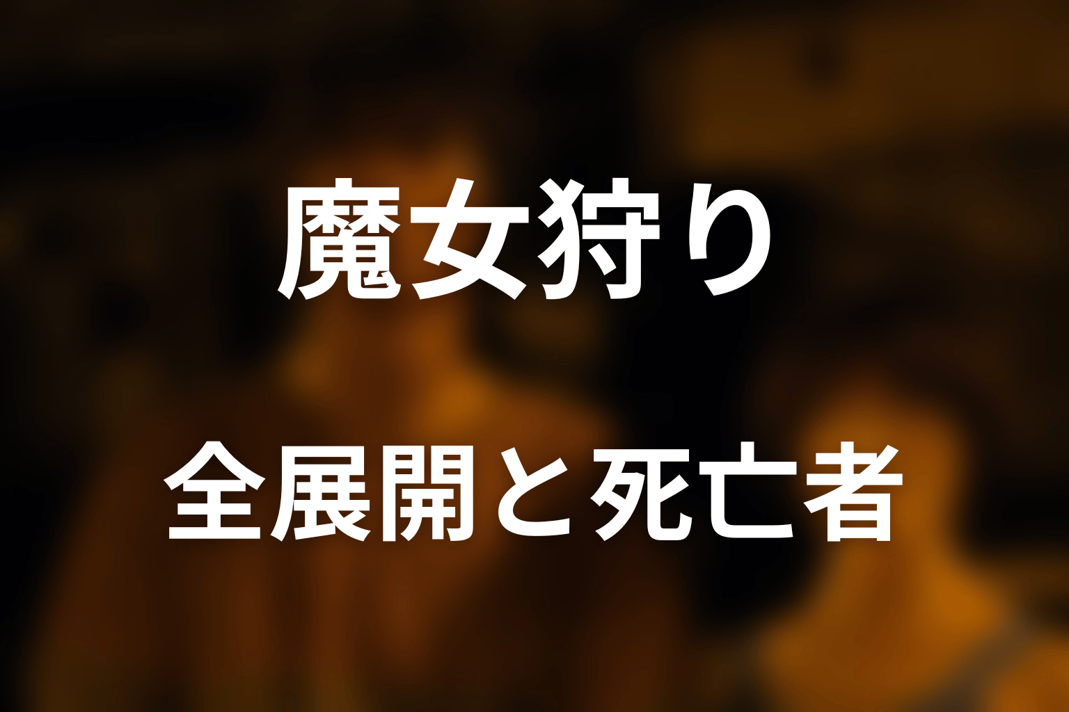 魔女狩りの全展開と主な死亡者をネタバレ解説