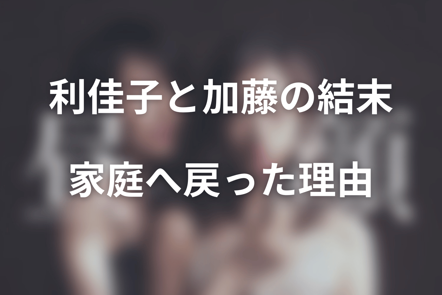 利佳子と加藤は最後どうなった?家庭へ戻った理由を解説