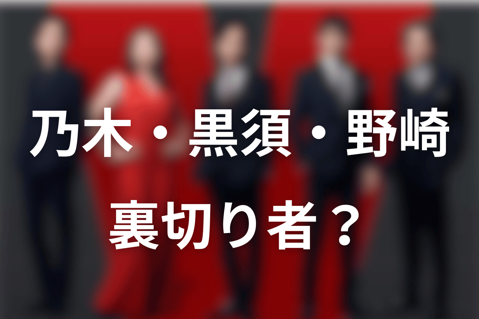 乃木・黒須・野崎・ノコルは裏切り者なのか