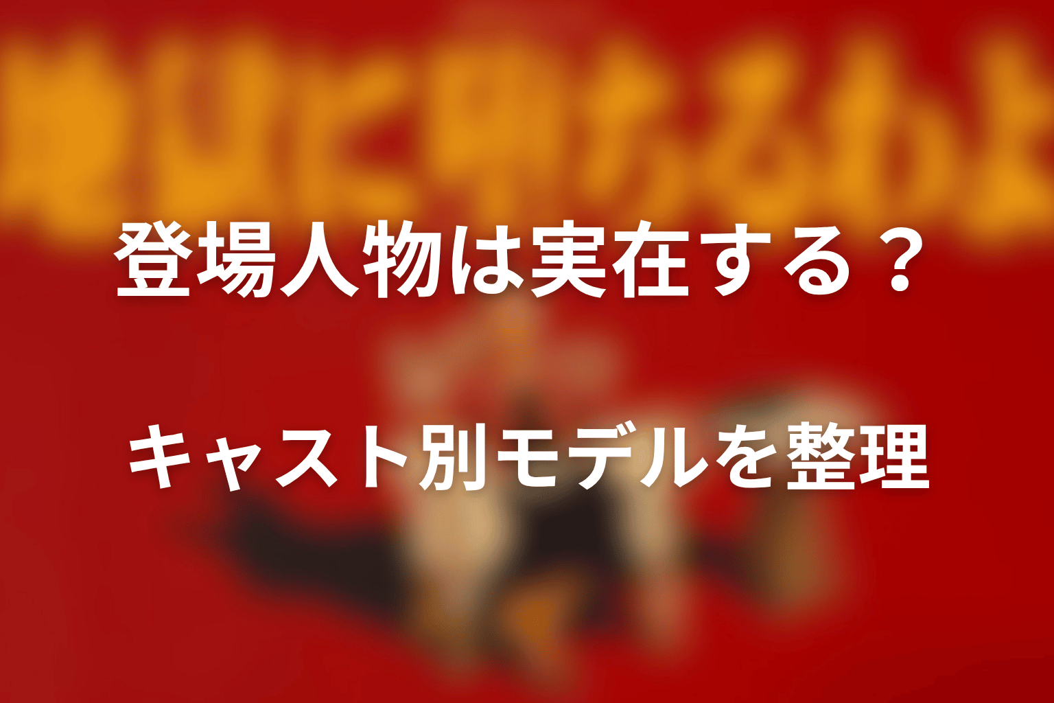 登場人物は実在する？キャスト別モデルを整理