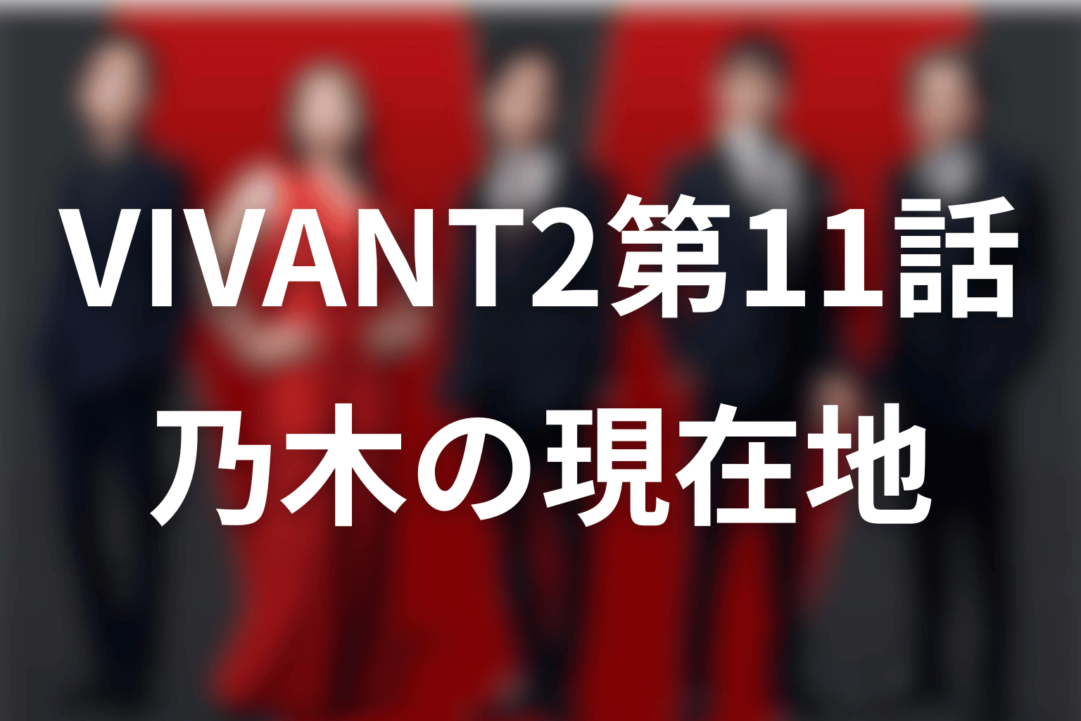 VIVANT2第11・12話で更新された乃木の現在地