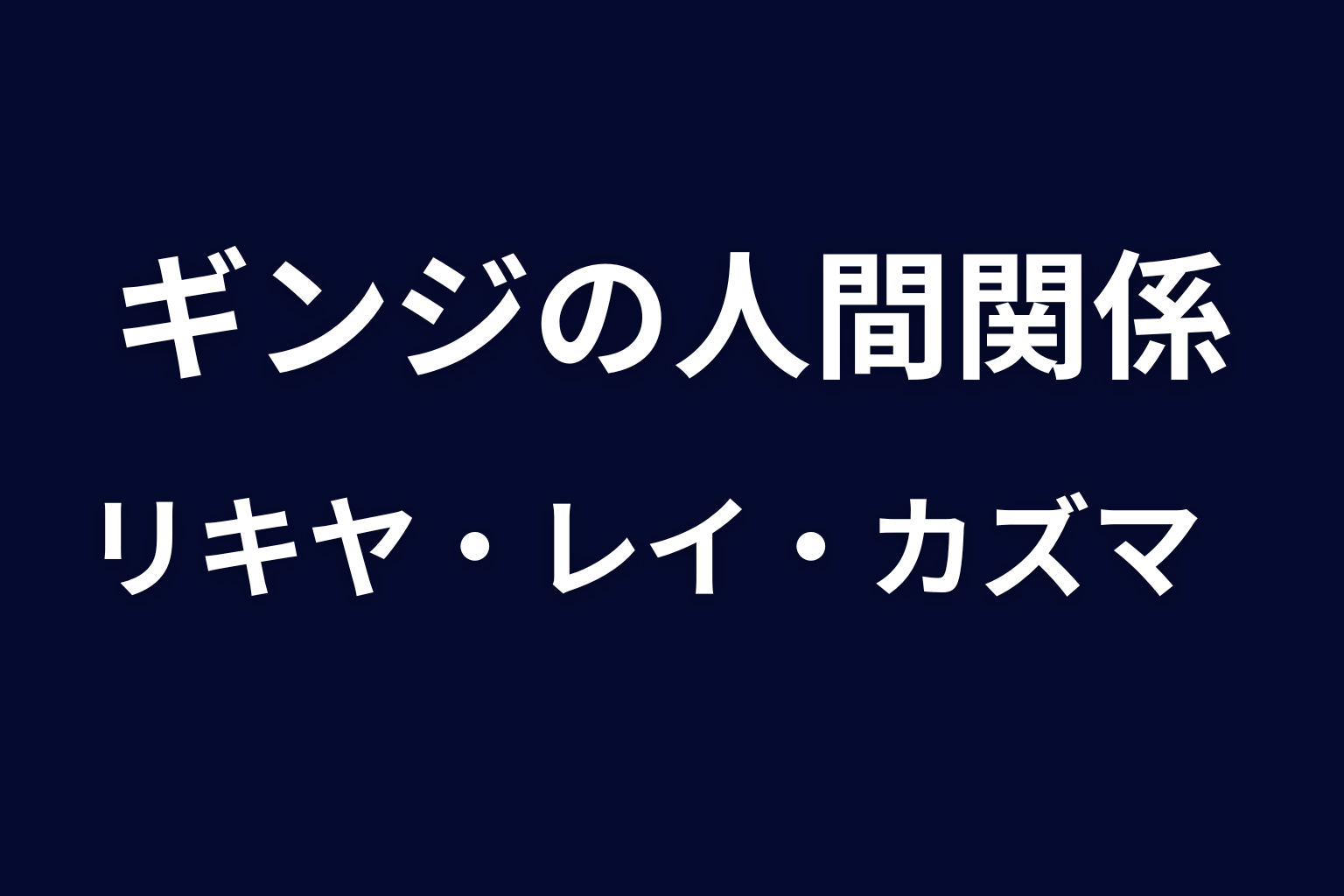 リキヤ・レイ・カズマとギンジの関係を整理