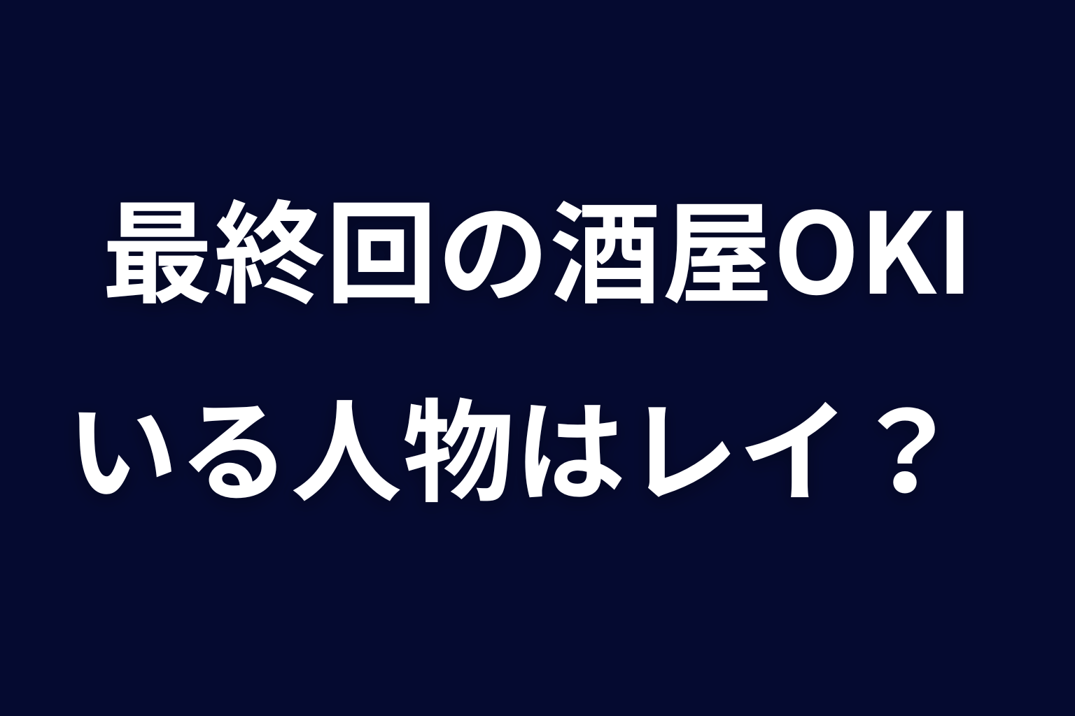 最終回の酒屋OKIにいる人物はレイ？
