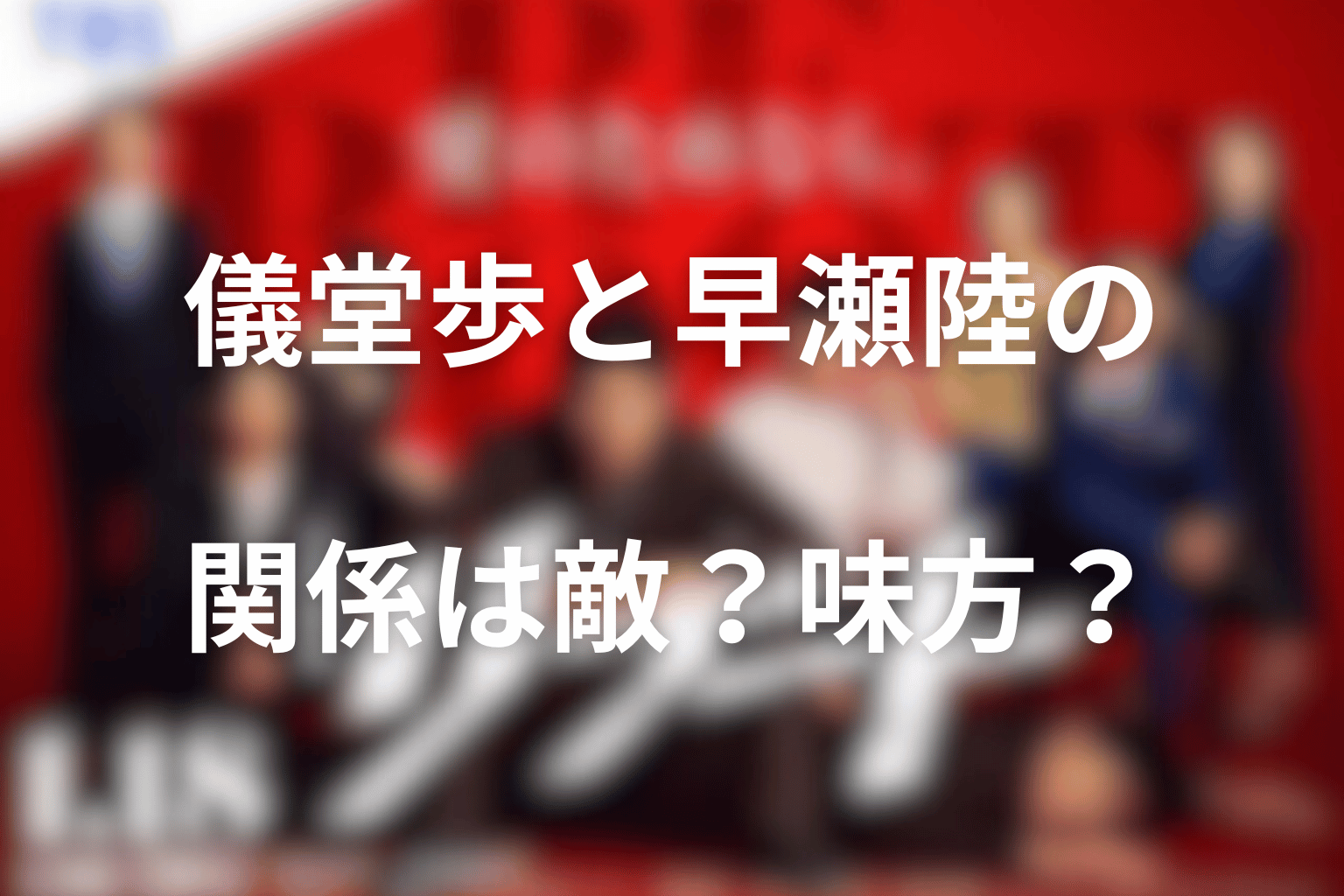 儀堂歩と早瀬陸の関係は敵?味方?