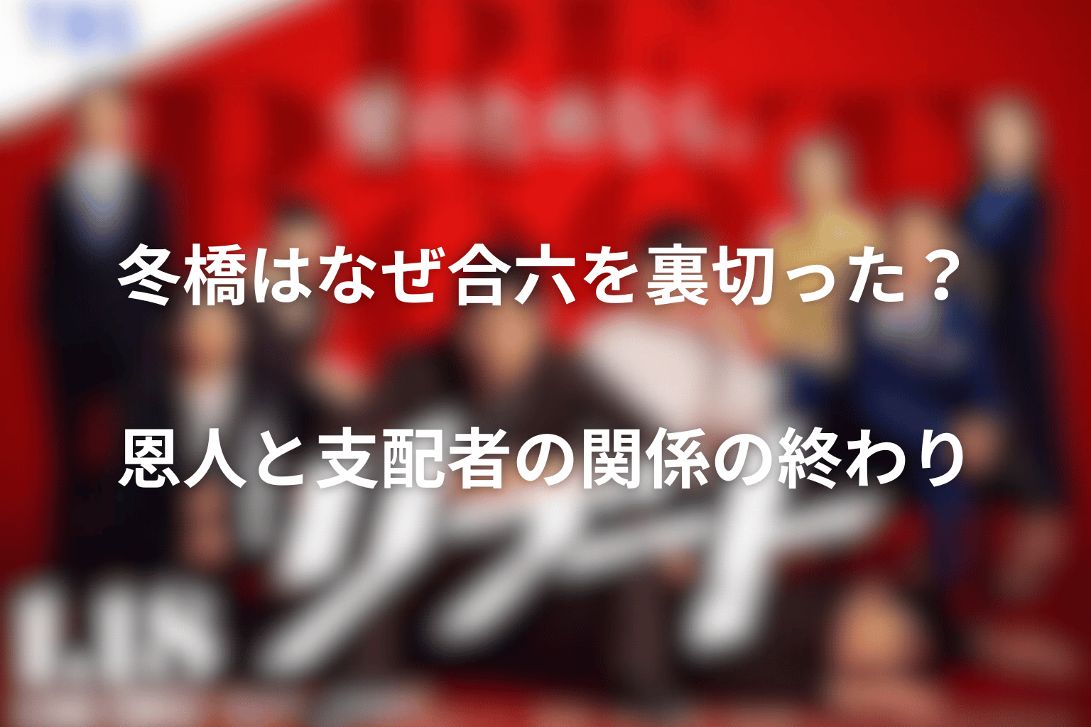 冬橋はなぜ合六を裏切った？恩人と支配者の関係の終わり