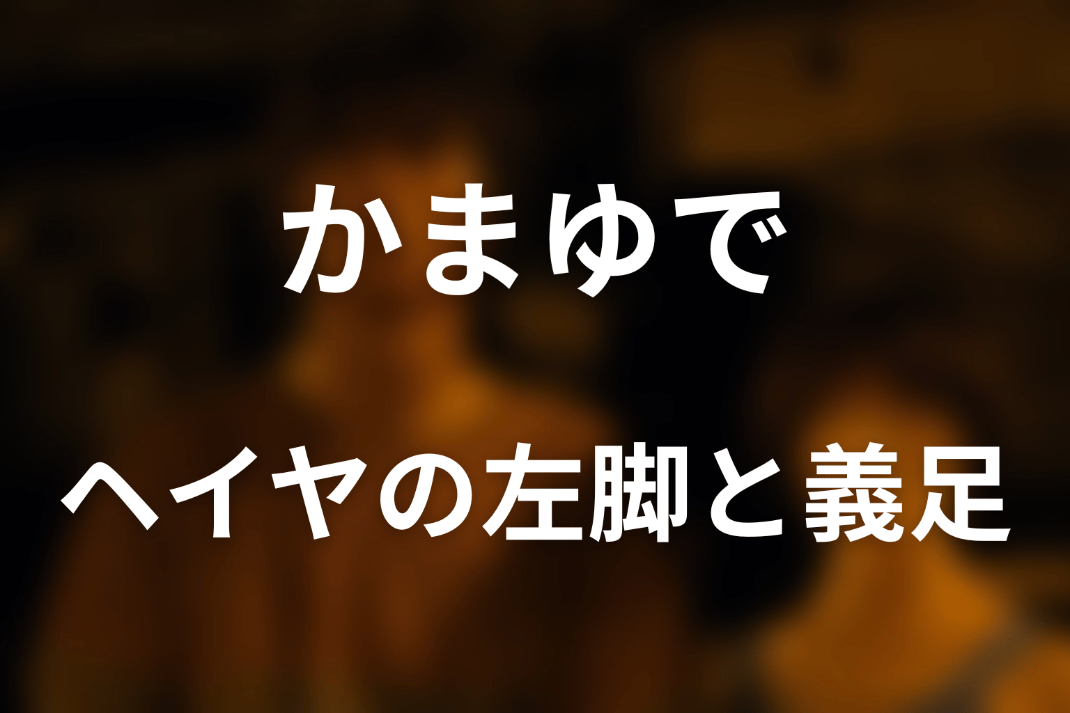 ヘイヤはなぜ左脚を失い義足になった？
