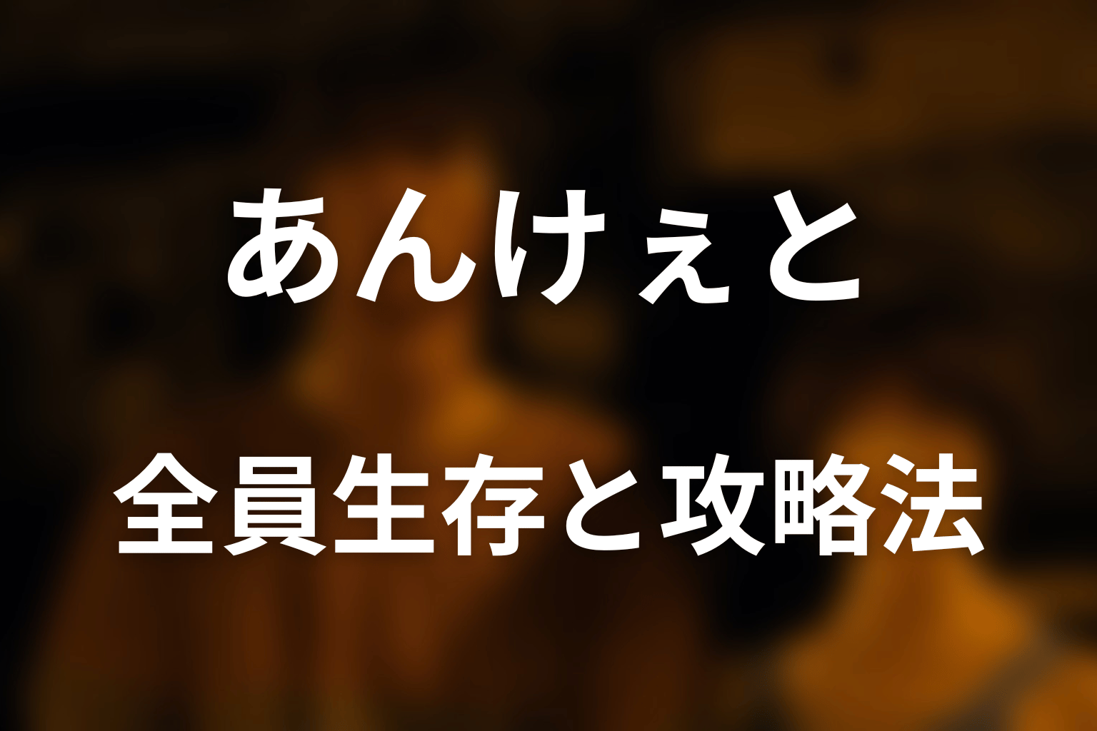 あんけぇとは全員生存できた？攻略法を考察