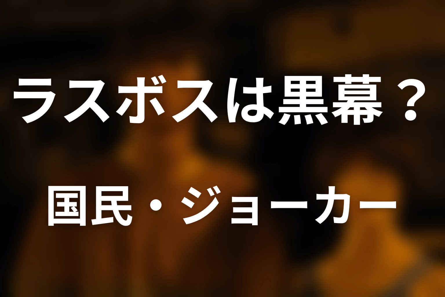 ラスボスは黒幕・国民・ジョーカーなのか