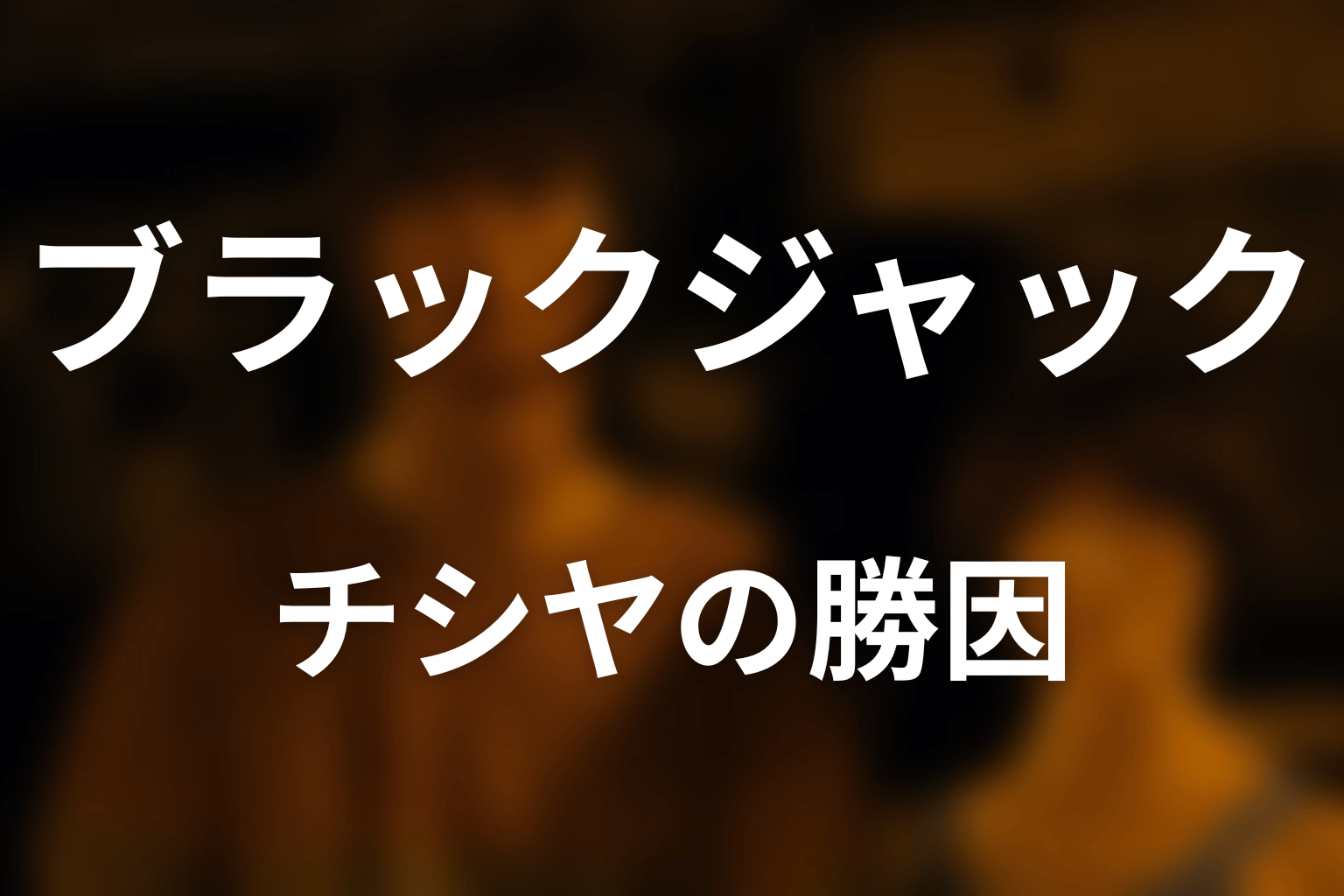 チシヤはブラックジャックでなぜ勝てた？