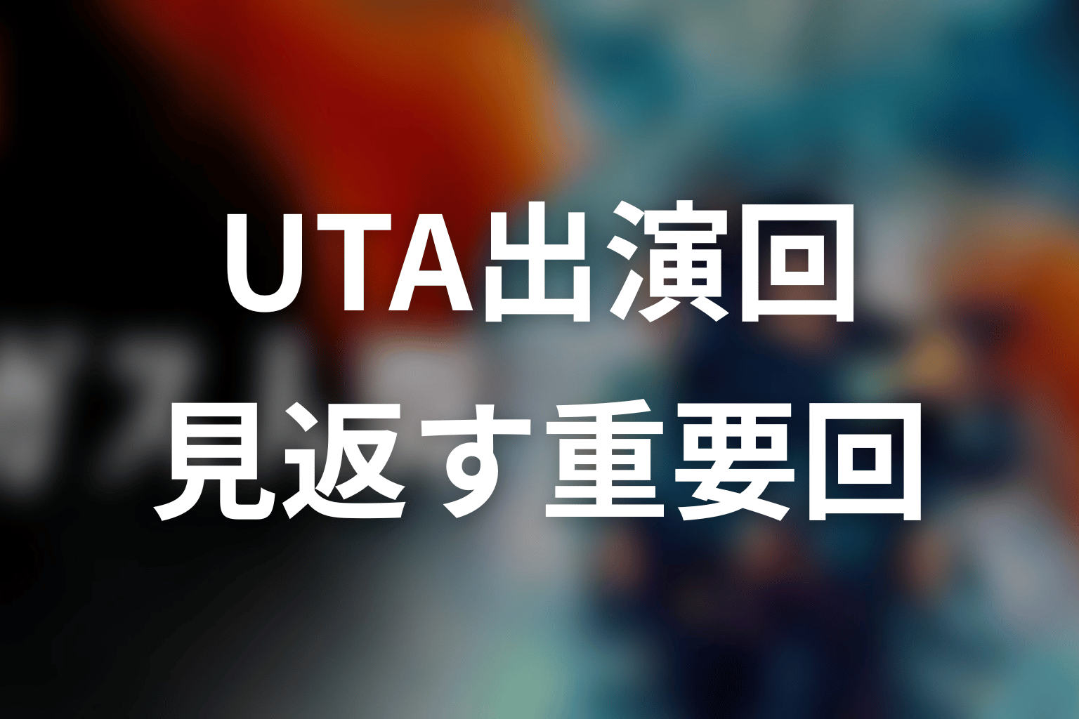 UTA出演回を見返すなら？重要回を一覧で整理