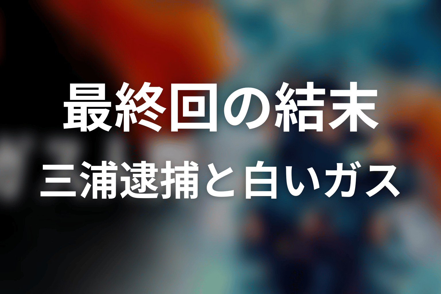 最終回の結末｜三浦逮捕と京子・蓮・白いガス