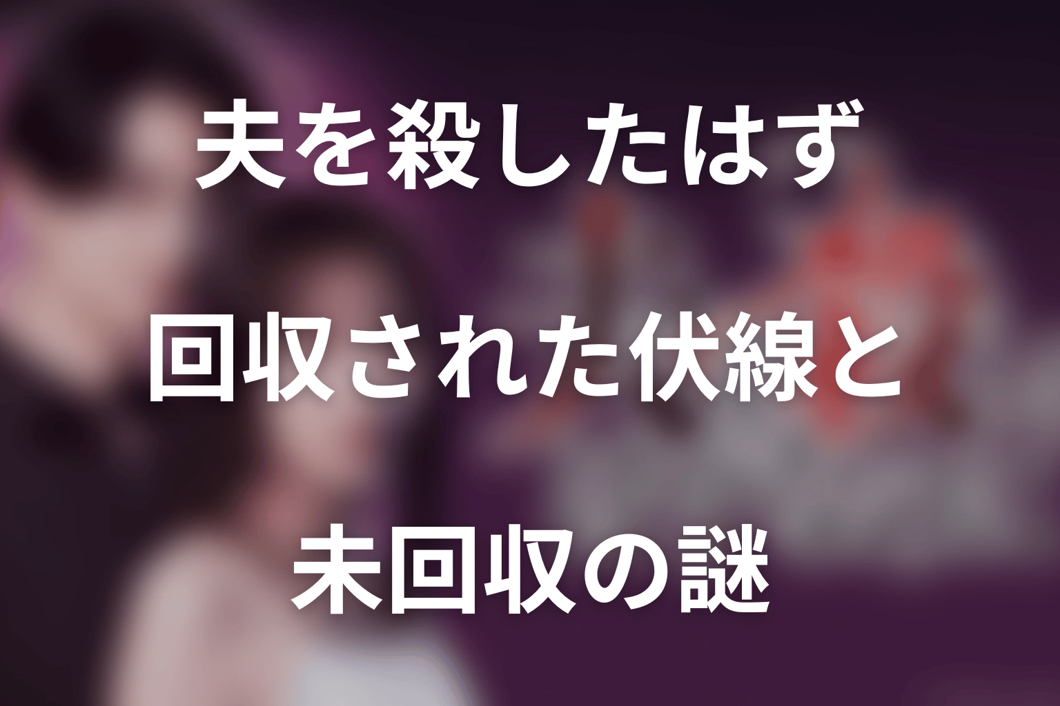 ドラマ「夫を殺したはずなのに」第8話までに回収された伏線と未回収の謎