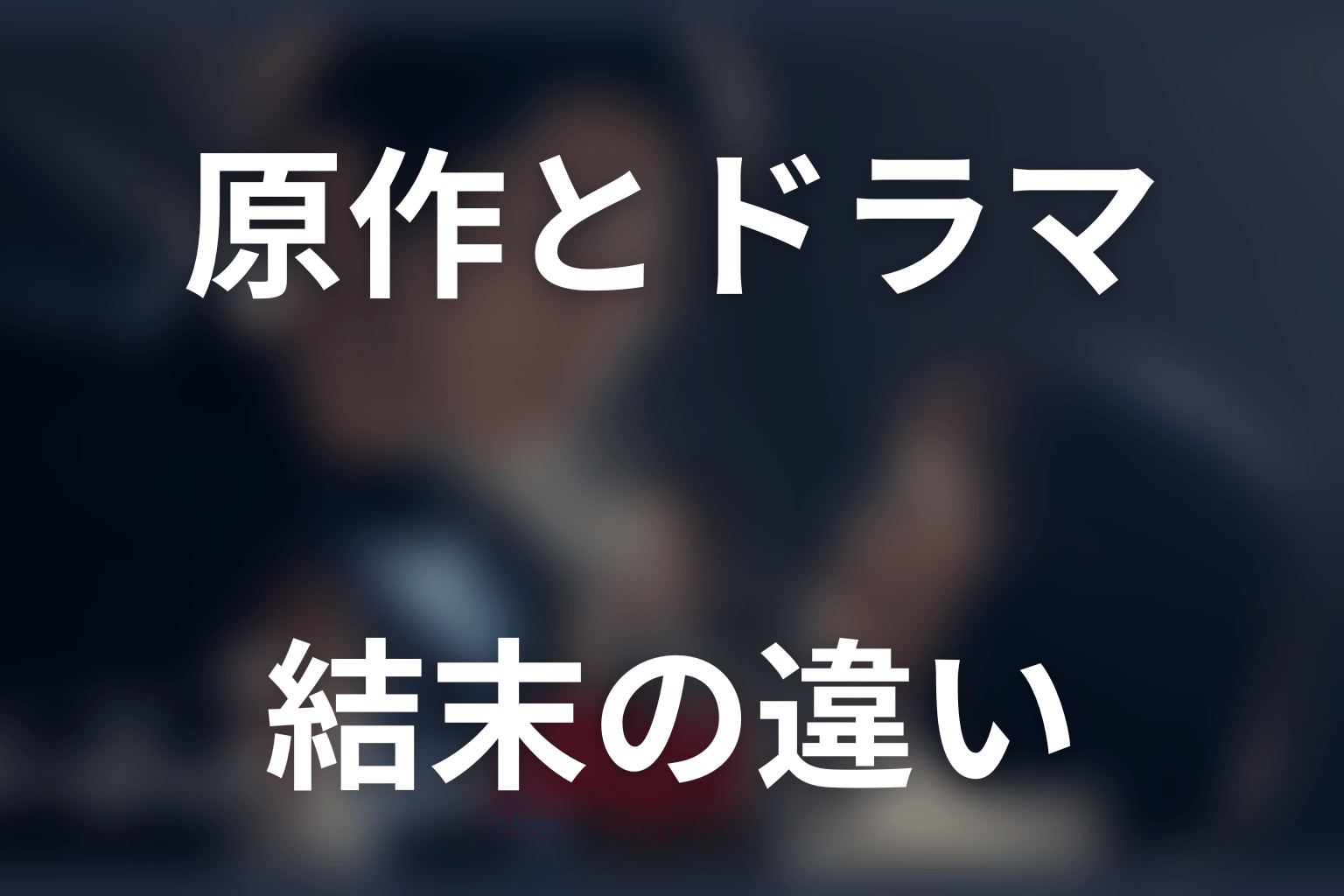 原作とドラマ版の違い｜結末はどこから変わった？
